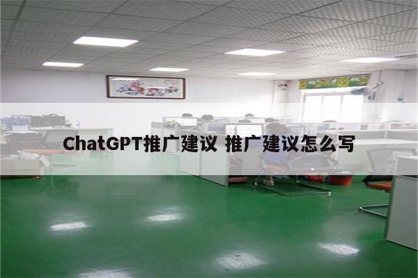 ChatGPT推广建议 推广建议怎么写