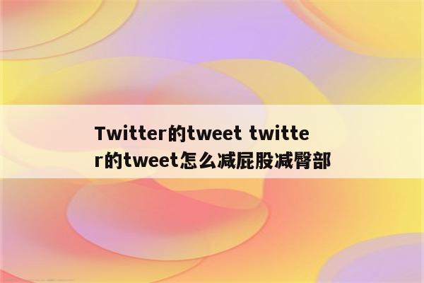 Twitter的tweet twitter的tweet怎么减屁股减臀部