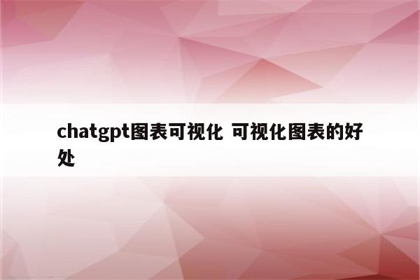 chatgpt图表可视化 可视化图表的好处