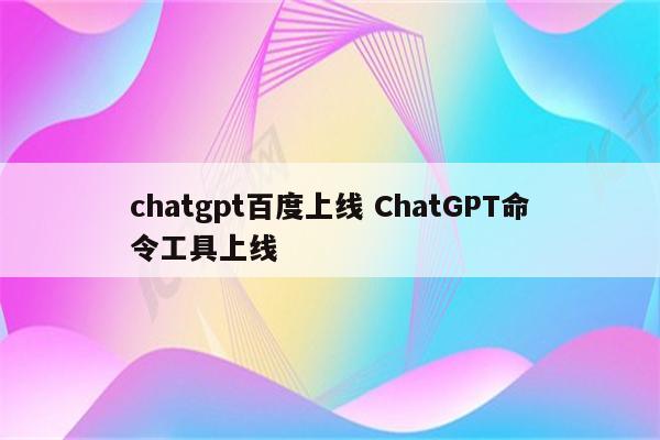 chatgpt百度上线 ChatGPT命令工具上线