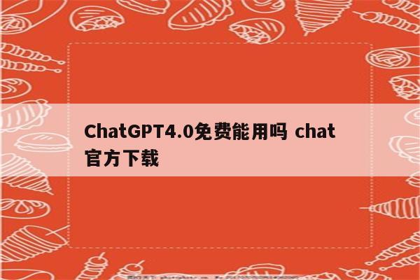 ChatGPT4.0免费能用吗 chat官方下载