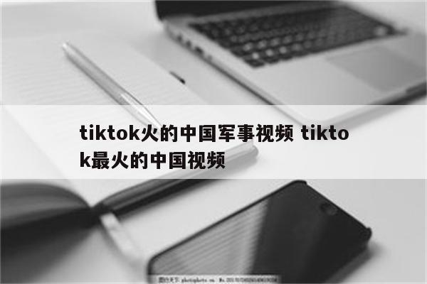 tiktok火的中国军事视频 tiktok最火的中国视频