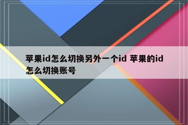 苹果id怎么切换另外一个id 苹果的id怎么切换账号