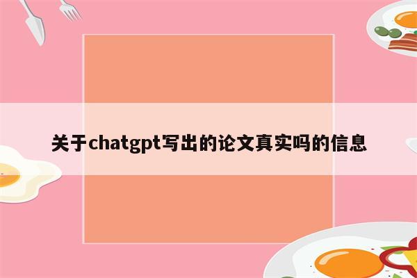 关于chatgpt写出的论文真实吗的信息