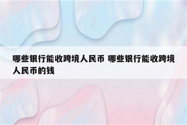 哪些银行能收跨境人民币 哪些银行能收跨境人民币的钱