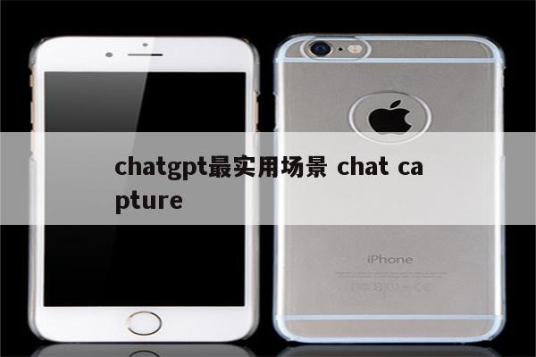 chatgpt最实用场景 chat capture