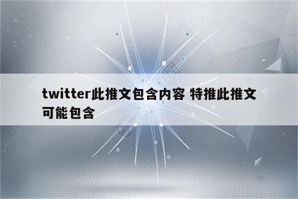 twitter此推文包含内容 特推此推文可能包含