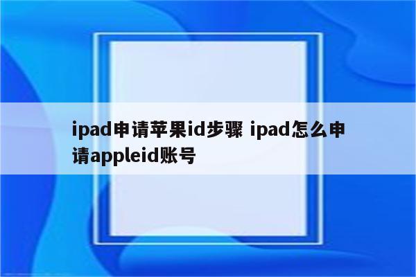 ipad申请苹果id步骤 ipad怎么申请appleid账号