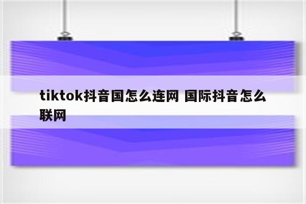 tiktok抖音国怎么连网 国际抖音怎么联网