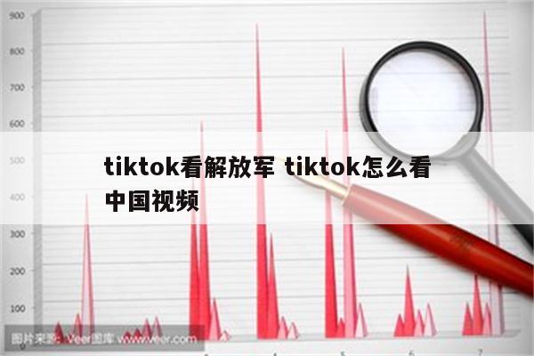 tiktok看解放军 tiktok怎么看中国视频