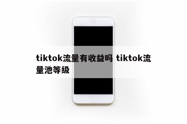 tiktok流量有收益吗 tiktok流量池等级