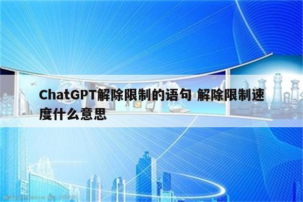 ChatGPT解除限制的语句 解除限制速度什么意思