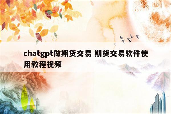 chatgpt做期货交易 期货交易软件使用教程视频