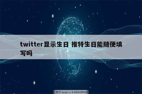 twitter显示生日 推特生日能随便填写吗