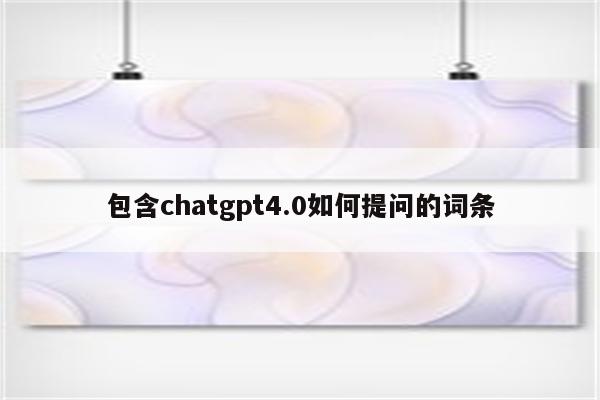 包含chatgpt4.0如何提问的词条