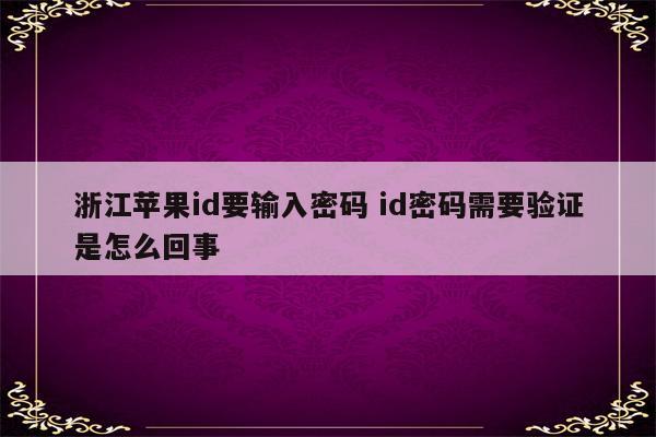 浙江苹果id要输入密码 id密码需要验证是怎么回事