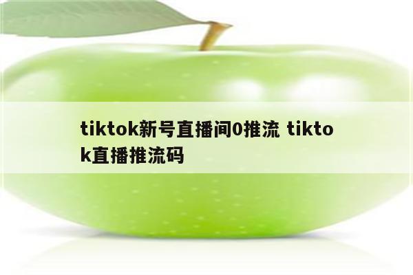 tiktok新号直播间0推流 tiktok直播推流码