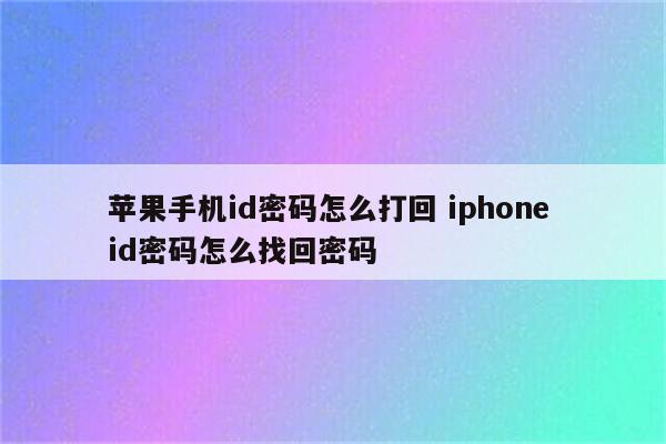 苹果手机id密码怎么打回 iphone id密码怎么找回密码