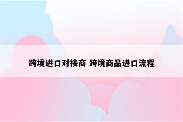 跨境进口对接商 跨境商品进口流程