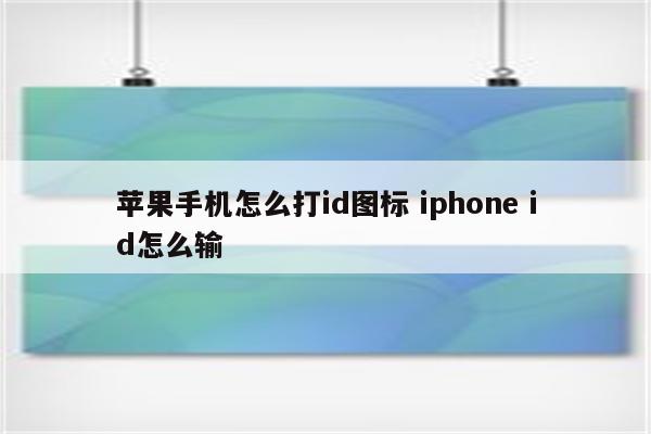 苹果手机怎么打id图标 iphone id怎么输