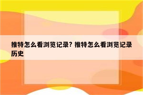 推特怎么看浏览记录? 推特怎么看浏览记录历史