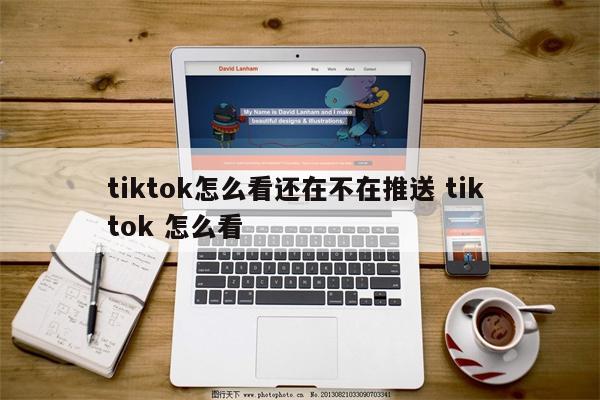 tiktok怎么看还在不在推送 tik tok 怎么看