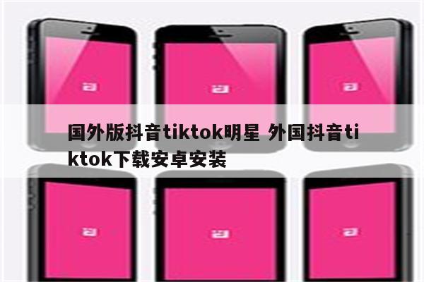 国外版抖音tiktok明星 外国抖音tiktok下载安卓安装