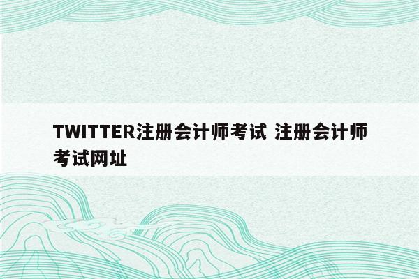 TWITTER注册会计师考试 注册会计师考试网址