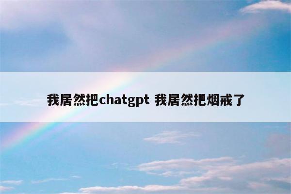 我居然把chatgpt 我居然把烟戒了