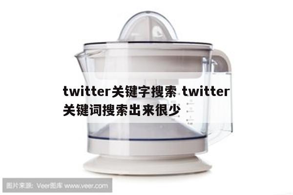 twitter关键字搜索 twitter关键词搜索出来很少