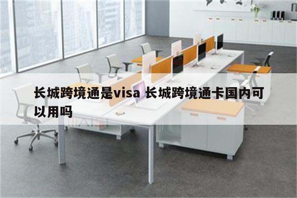 长城跨境通是visa 长城跨境通卡国内可以用吗