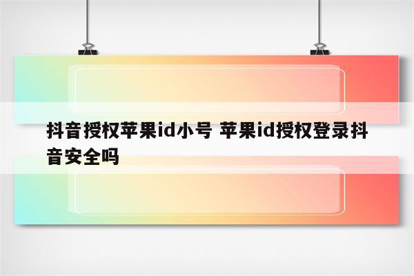 抖音授权苹果id小号 苹果id授权登录抖音安全吗