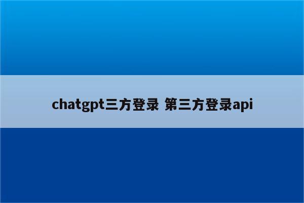 chatgpt三方登录 第三方登录api