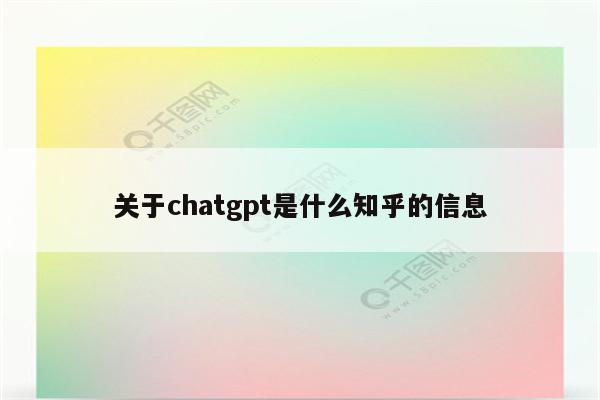 关于chatgpt是什么知乎的信息