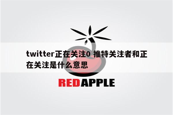 twitter正在关注0 推特关注者和正在关注是什么意思