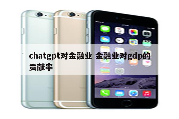 chatgpt对金融业 金融业对gdp的贡献率