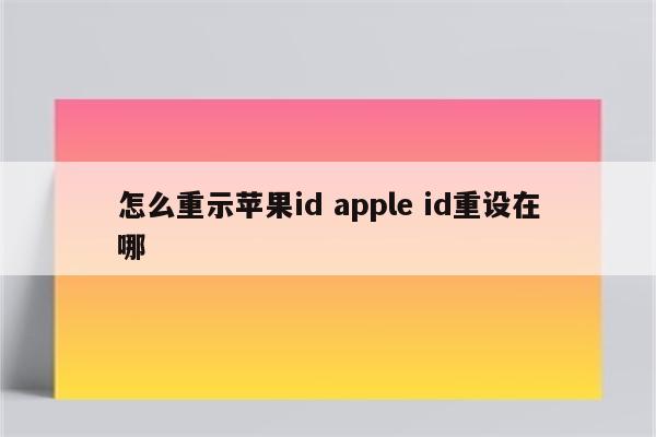 怎么重示苹果id apple id重设在哪