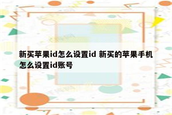 新买苹果id怎么设置id 新买的苹果手机怎么设置id账号