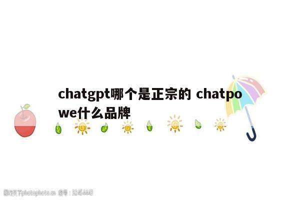 chatgpt哪个是正宗的 chatpowe什么品牌