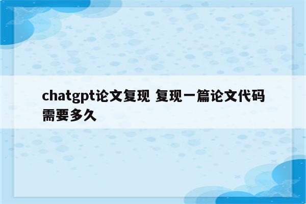 chatgpt论文复现 复现一篇论文代码需要多久