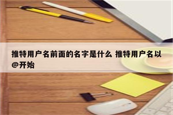 推特用户名前面的名字是什么 推特用户名以@开始