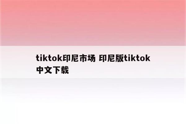 tiktok印尼市场 印尼版tiktok中文下载