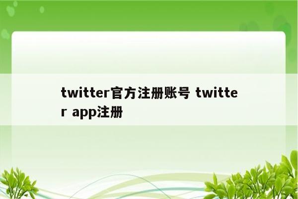 twitter官方注册账号 twitter app注册