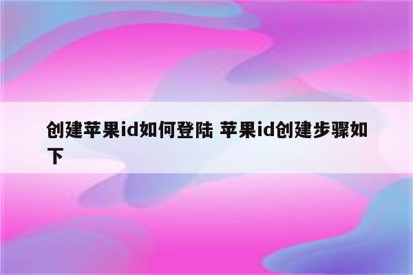 创建苹果id如何登陆 苹果id创建步骤如下