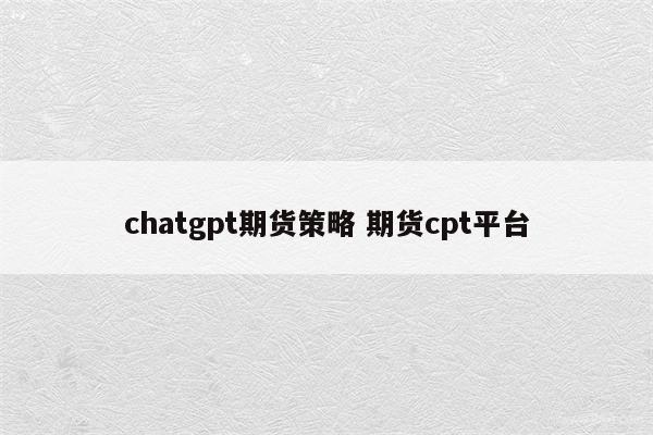 chatgpt期货策略 期货cpt平台