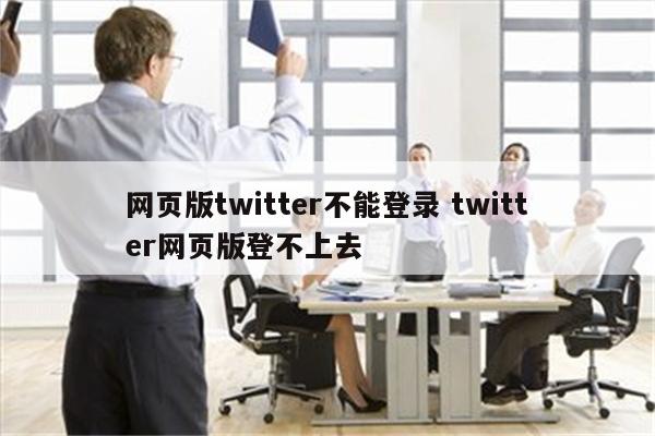 网页版twitter不能登录 twitter网页版登不上去