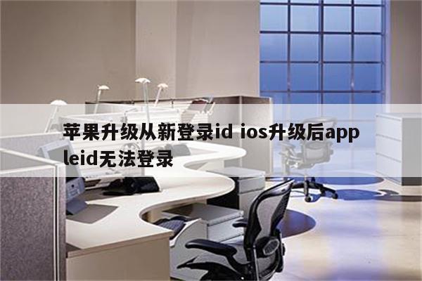 苹果升级从新登录id ios升级后appleid无法登录