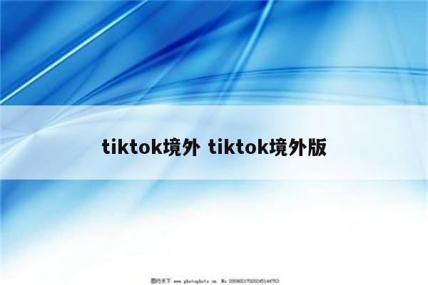 tiktok境外 tiktok境外版