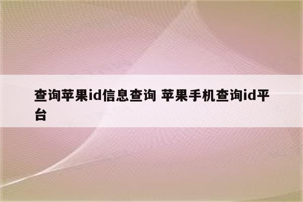 查询苹果id信息查询 苹果手机查询id平台