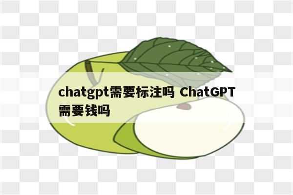 chatgpt需要标注吗 ChatGPT需要钱吗